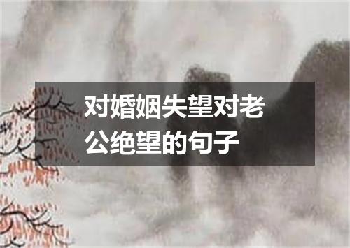 对婚姻失望对老公绝望的句子