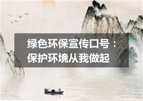 绿色环保宣传口号：保护环境从我做起