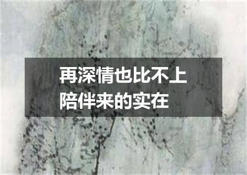 再深情也比不上陪伴来的实在