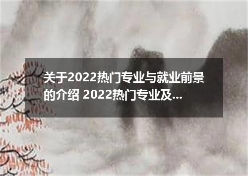 关于2022热门专业与就业前景的介绍 2022热门专业及就业前景女生