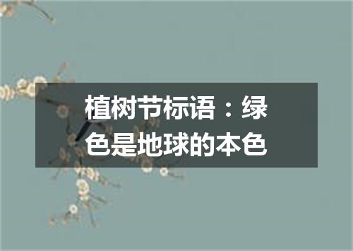 植树节标语：绿色是地球的本色