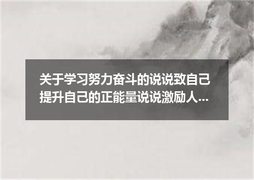 关于学习努力奋斗的说说致自己 提升自己的正能量说说激励人心