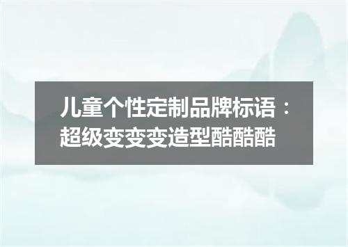 儿童个性定制品牌标语：超级变变变造型酷酷酷