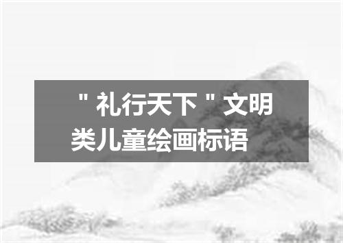 ＂礼行天下＂文明类儿童绘画标语
