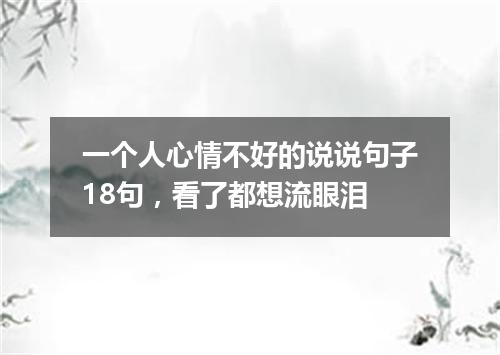 一个人心情不好的说说句子18句，看了都想流眼泪