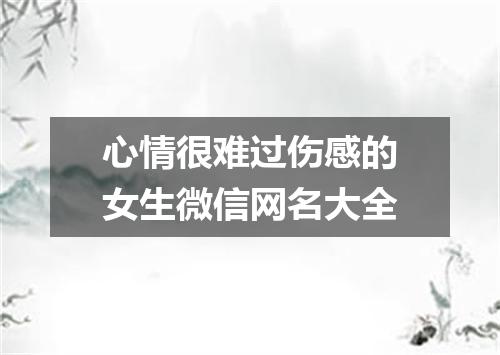 心情很难过伤感的女生微信网名大全