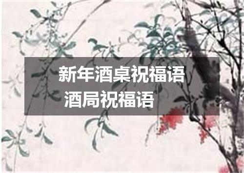 新年酒桌祝福语 酒局祝福语