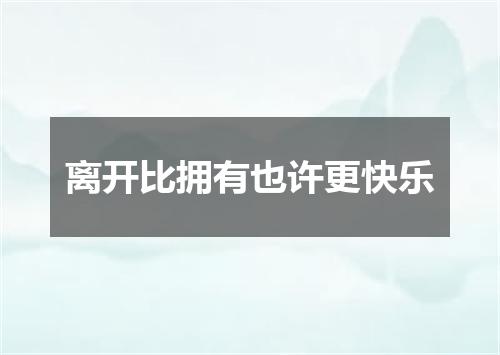 离开比拥有也许更快乐
