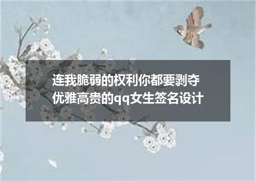 连我脆弱的权利你都要剥夺 优雅高贵的qq女生签名设计