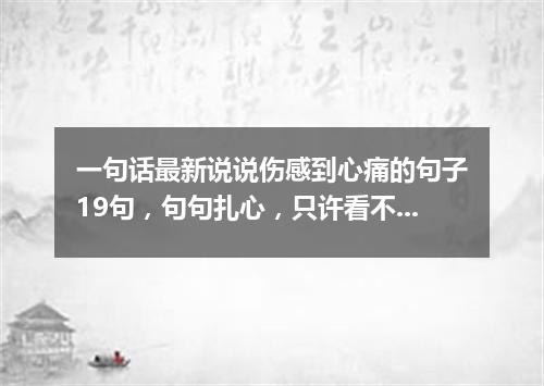 一句话最新说说伤感到心痛的句子19句，句句扎心，只许看不许哭