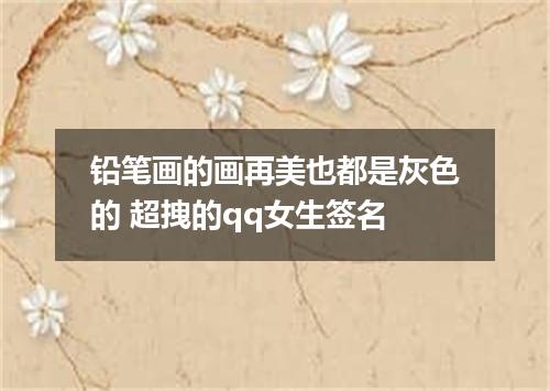 铅笔画的画再美也都是灰色的 超拽的qq女生签名