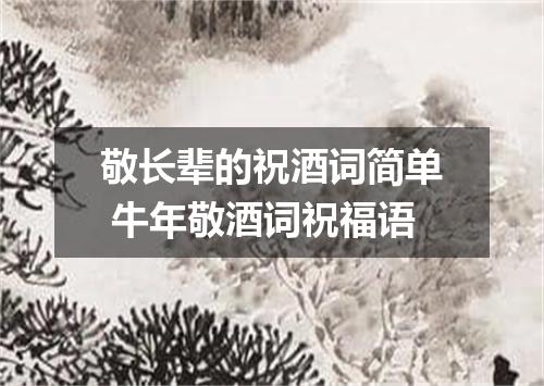 敬长辈的祝酒词简单 牛年敬酒词祝福语