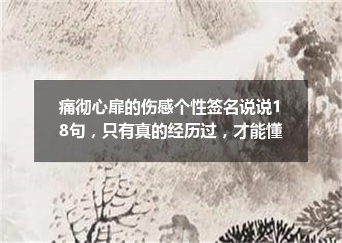 痛彻心扉的伤感个性签名说说18句，只有真的经历过，才能懂