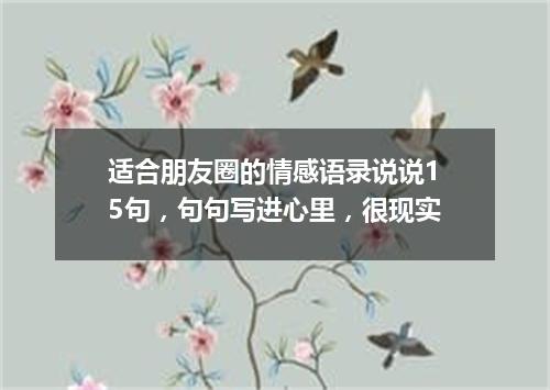 适合朋友圈的情感语录说说15句，句句写进心里，很现实