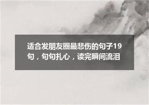 适合发朋友圈最悲伤的句子19句，句句扎心，读完瞬间流泪
