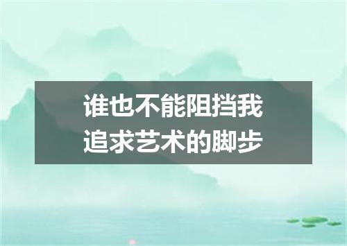 谁也不能阻挡我追求艺术的脚步