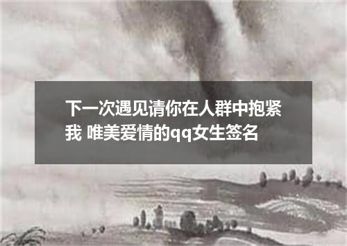 下一次遇见请你在人群中抱紧我 唯美爱情的qq女生签名