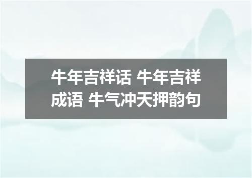 牛年吉祥话 牛年吉祥成语 牛气冲天押韵句