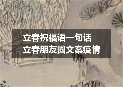 立春祝福语一句话 立春朋友圈文案疫情