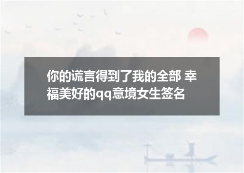 你的谎言得到了我的全部 幸福美好的qq意境女生签名