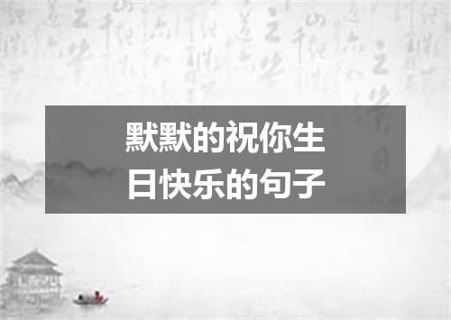 默默的祝你生日快乐的句子