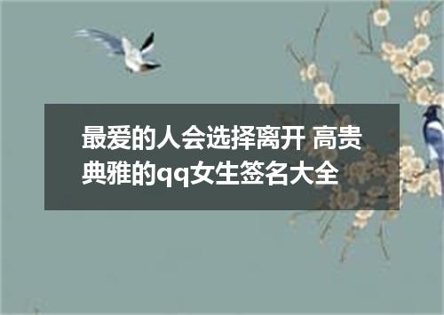 最爱的人会选择离开 高贵典雅的qq女生签名大全