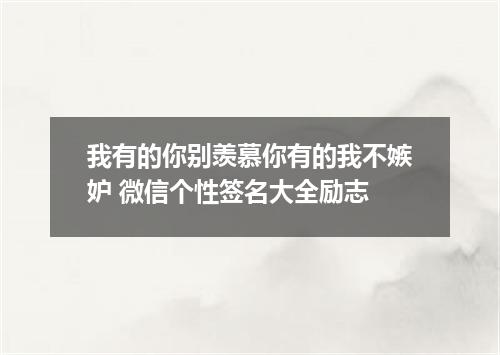 我有的你别羡慕你有的我不嫉妒 微信个性签名大全励志