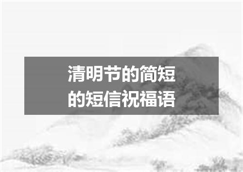 清明节的简短的短信祝福语
