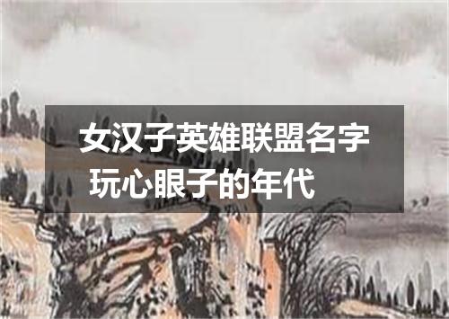 女汉子英雄联盟名字 玩心眼子的年代