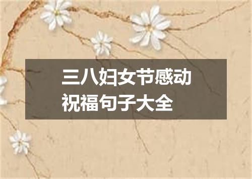 三八妇女节感动祝福句子大全