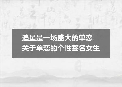 追星是一场盛大的单恋 关于单恋的个性签名女生