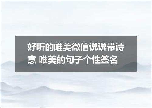 好听的唯美微信说说带诗意 唯美的句子个性签名
