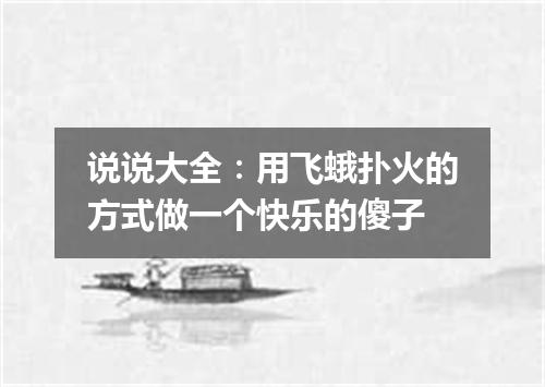 说说大全：用飞蛾扑火的方式做一个快乐的傻子