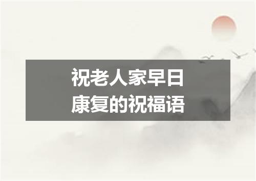 祝老人家早日康复的祝福语