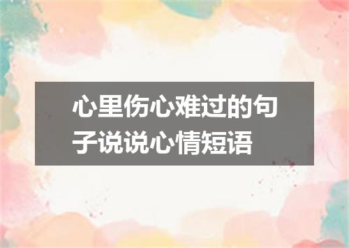 心里伤心难过的句子说说心情短语