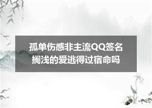 孤单伤感非主流QQ签名 搁浅的爱逃得过宿命吗