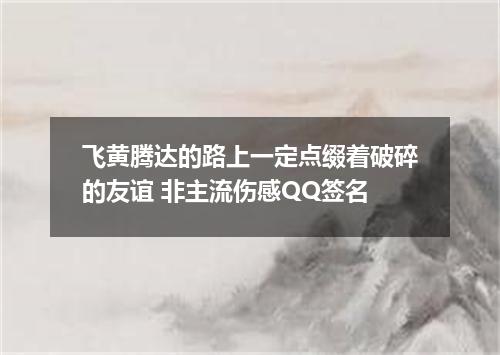 飞黄腾达的路上一定点缀着破碎的友谊 非主流伤感QQ签名