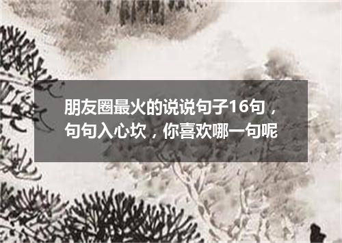 朋友圈最火的说说句子16句，句句入心坎，你喜欢哪一句呢