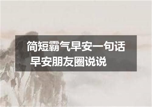 简短霸气早安一句话 早安朋友圈说说
