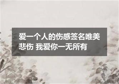 爱一个人的伤感签名唯美悲伤 我爱你一无所有
