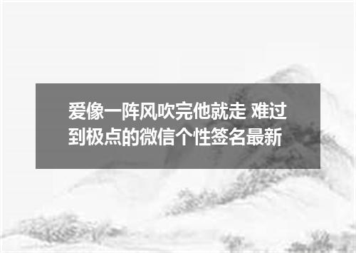 爱像一阵风吹完他就走 难过到极点的微信个性签名最新