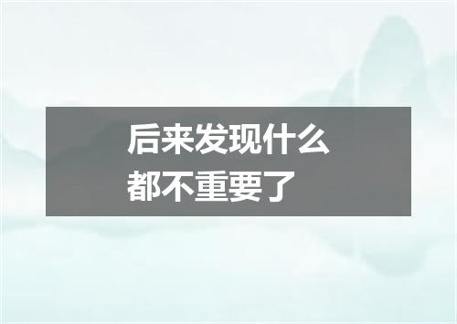 后来发现什么都不重要了