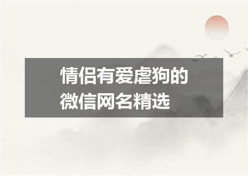 情侣有爱虐狗的微信网名精选