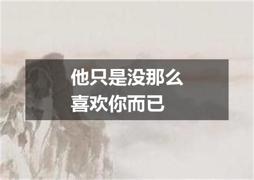 他只是没那么喜欢你而已