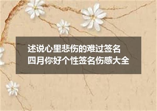 述说心里悲伤的难过签名 四月你好个性签名伤感大全