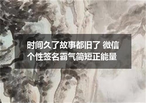 时间久了故事都旧了 微信个性签名霸气简短正能量