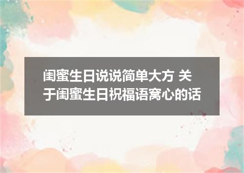 闺蜜生日说说简单大方 关于闺蜜生日祝福语窝心的话