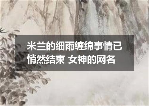 米兰的细雨缠绵事情已悄然结束 女神的网名