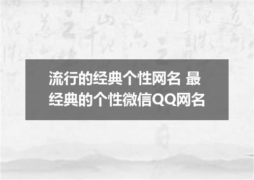 流行的经典个性网名 最经典的个性微信QQ网名
