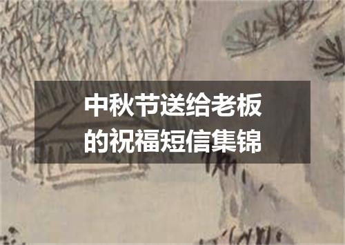 中秋节送给老板的祝福短信集锦